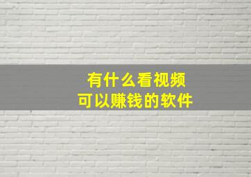 有什么看视频可以赚钱的软件