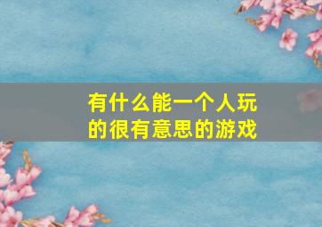 有什么能一个人玩的很有意思的游戏