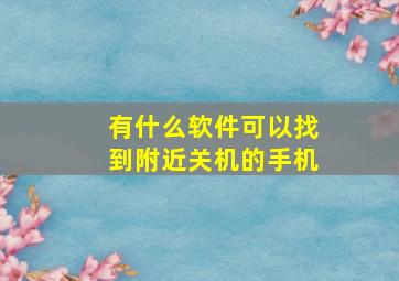 有什么软件可以找到附近关机的手机