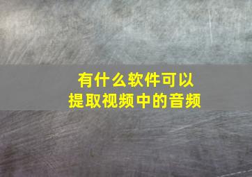 有什么软件可以提取视频中的音频