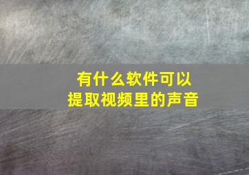 有什么软件可以提取视频里的声音