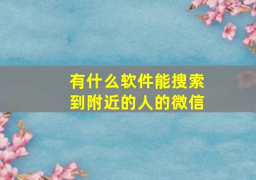 有什么软件能搜索到附近的人的微信