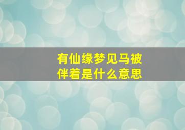 有仙缘梦见马被伴着是什么意思