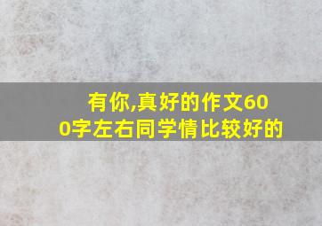 有你,真好的作文600字左右同学情比较好的