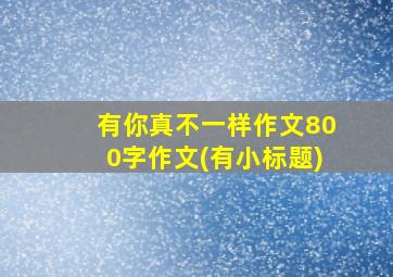 有你真不一样作文800字作文(有小标题)