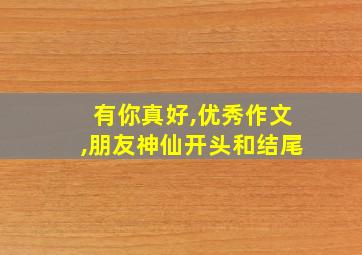 有你真好,优秀作文,朋友神仙开头和结尾