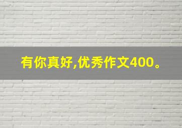 有你真好,优秀作文400。