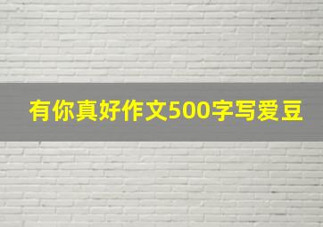 有你真好作文500字写爱豆