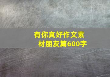 有你真好作文素材朋友篇600字