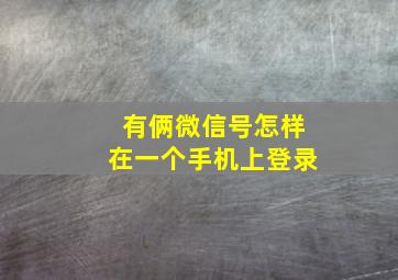 有俩微信号怎样在一个手机上登录