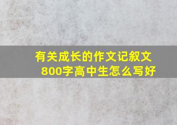 有关成长的作文记叙文800字高中生怎么写好