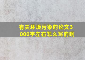 有关环境污染的论文3000字左右怎么写的啊