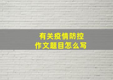 有关疫情防控作文题目怎么写