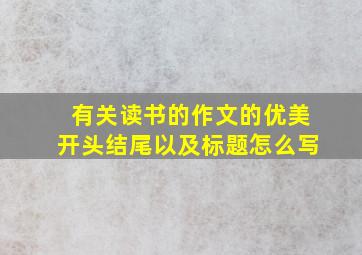 有关读书的作文的优美开头结尾以及标题怎么写