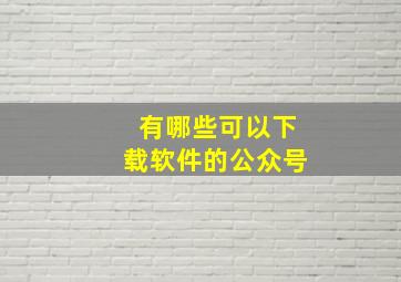 有哪些可以下载软件的公众号