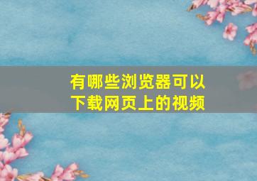 有哪些浏览器可以下载网页上的视频