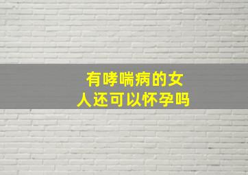 有哮喘病的女人还可以怀孕吗