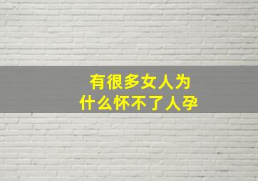 有很多女人为什么怀不了人孕