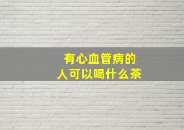 有心血管病的人可以喝什么茶