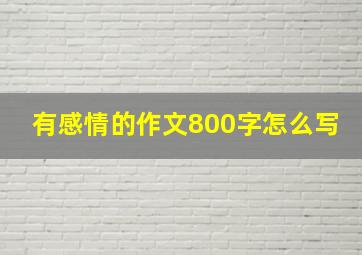 有感情的作文800字怎么写