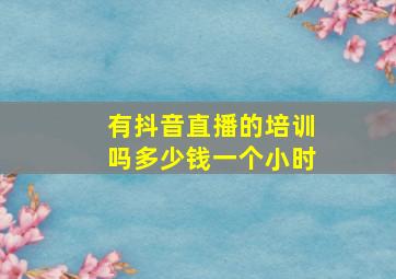 有抖音直播的培训吗多少钱一个小时