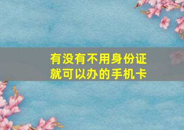 有没有不用身份证就可以办的手机卡