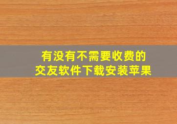 有没有不需要收费的交友软件下载安装苹果