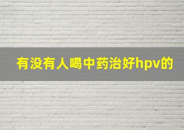 有没有人喝中药治好hpv的