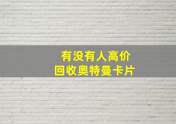 有没有人高价回收奥特曼卡片