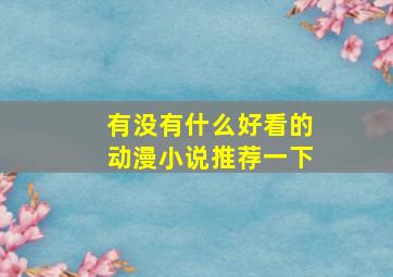 有没有什么好看的动漫小说推荐一下