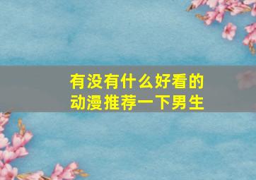 有没有什么好看的动漫推荐一下男生