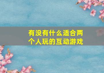 有没有什么适合两个人玩的互动游戏