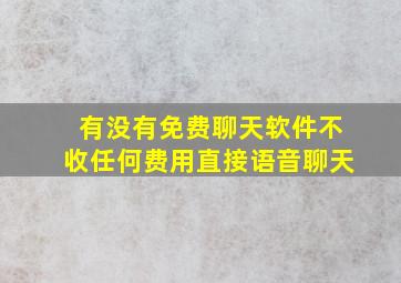 有没有免费聊天软件不收任何费用直接语音聊天