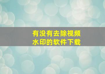 有没有去除视频水印的软件下载