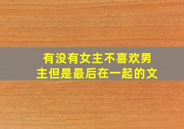 有没有女主不喜欢男主但是最后在一起的文