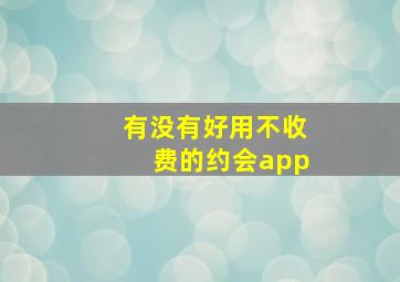 有没有好用不收费的约会app