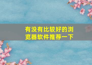 有没有比较好的浏览器软件推荐一下