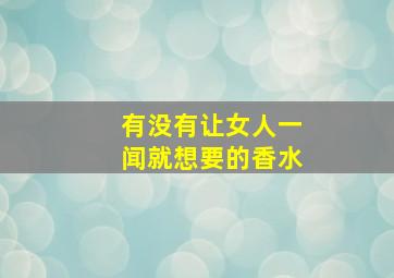 有没有让女人一闻就想要的香水