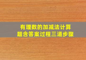 有理数的加减法计算题含答案过程三道步骤