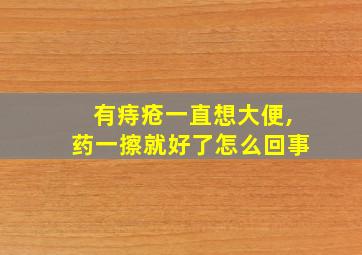 有痔疮一直想大便,药一擦就好了怎么回事