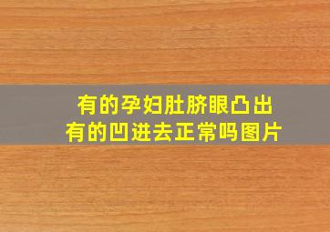 有的孕妇肚脐眼凸出有的凹进去正常吗图片