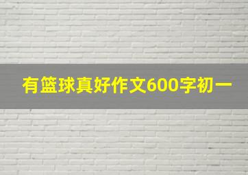 有篮球真好作文600字初一