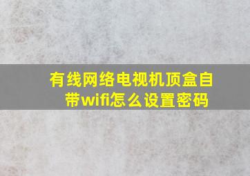 有线网络电视机顶盒自带wifi怎么设置密码