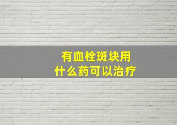 有血栓斑块用什么药可以治疗