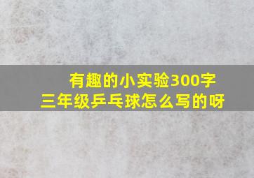 有趣的小实验300字三年级乒乓球怎么写的呀