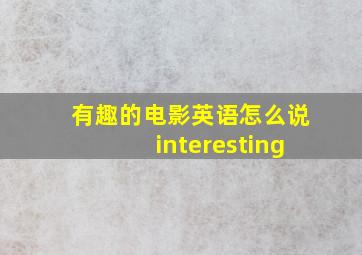 有趣的电影英语怎么说interesting