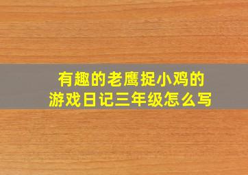 有趣的老鹰捉小鸡的游戏日记三年级怎么写