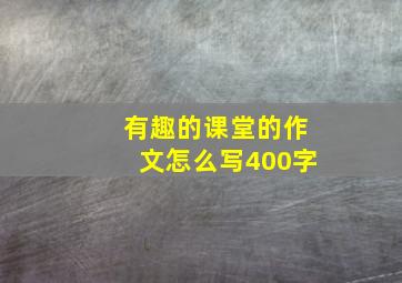 有趣的课堂的作文怎么写400字