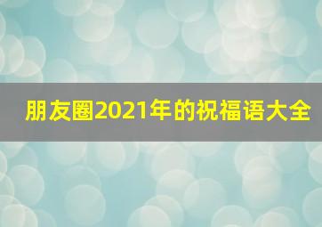 朋友圈2021年的祝福语大全