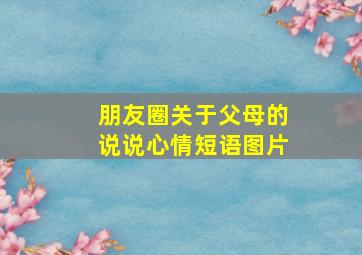 朋友圈关于父母的说说心情短语图片